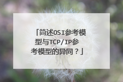 简述OSI参考模型与TCP/IP参考模型的异同？