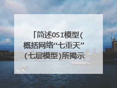 简述OSI模型(概括网络“七重天”(七层模型)所揭示的网络通信原理及基本作用),并简