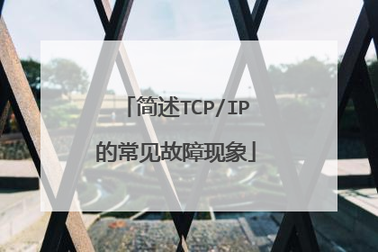 简述TCP/IP的常见故障现象
