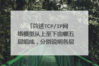 简述TCP/IP网络模型从上至下由哪五层组成，分别说明各层的主要功能是什么？