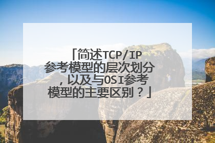 简述TCP/IP参考模型的层次划分，以及与OSI参考模型的主要区别？