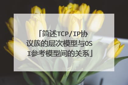简述TCP/IP协议簇的层次模型与OSI参考模型间的关系