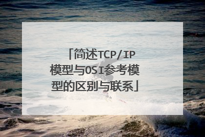 简述TCP/IP模型与OSI参考模型的区别与联系