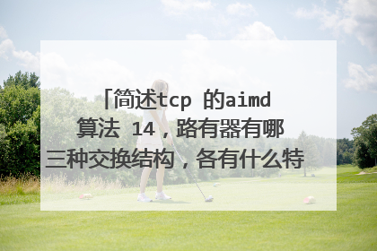简述tcp 的aimd 算法 14，路有器有哪三种交换结构，各有什么特点 15，以太网是如