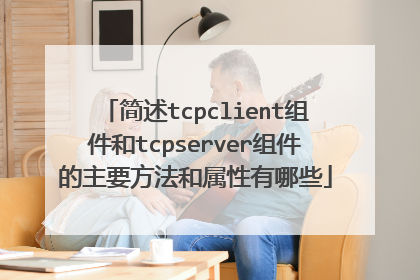 简述tcpclient组件和tcpserver组件的主要方法和属性有哪些