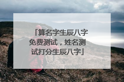 算名字生辰八字免费测试,姓名测试打分生辰八字
