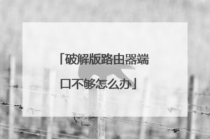 破解版路由器端口不够怎么办