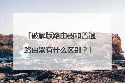 破解版路由器和普通路由器有什么区别?