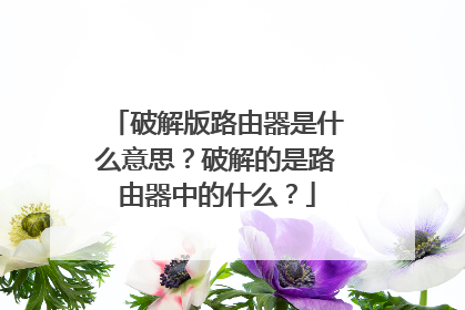 破解版路由器是什么意思？破解的是路由器中的什么？