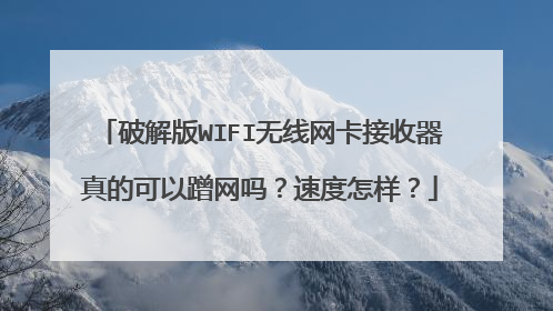 破解版WIFI无线网卡接收器真的可以蹭网吗?速度怎样?