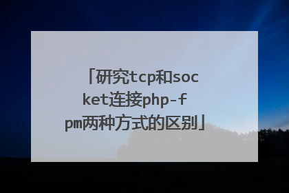 研究tcp和socket连接php-fpm两种方式的区别