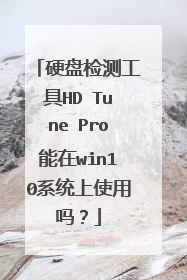 硬盘检测工具HD Tune Pro能在win10系统上使用吗?