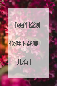 硬件检测软件下载哪儿有