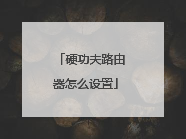 硬功夫路由器怎么设置