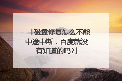 磁盘修复怎么不能中途中断．百度就没有知道的吗?