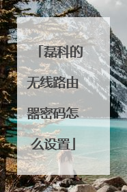 磊科的无线路由器密码怎么设置