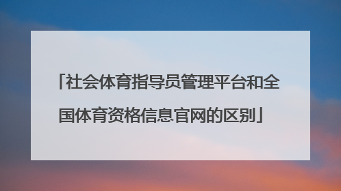 社会体育指导员管理平台和全国体育资格信息官网的区别