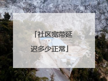 社区宽带延迟多少正常