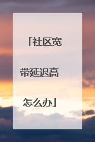 社区宽带延迟高怎么办