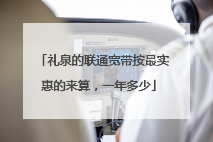 礼泉的联通宽带按最实惠的来算，一年多少