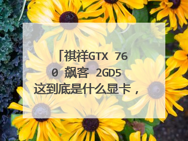 祺祥GTX 760 飙客 2GD5这到底是什么显卡,中关村在线的报价是2188,这个显卡到底值得了