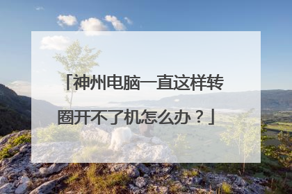 神州电脑一直这样转圈开不了机怎么办?