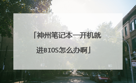 神州笔记本一开机就进BIOS怎么办啊