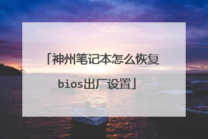 神州笔记本怎么恢复bios出厂设置