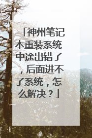 神州笔记本重装系统中途出错了,后面进不了系统,怎么解决?
