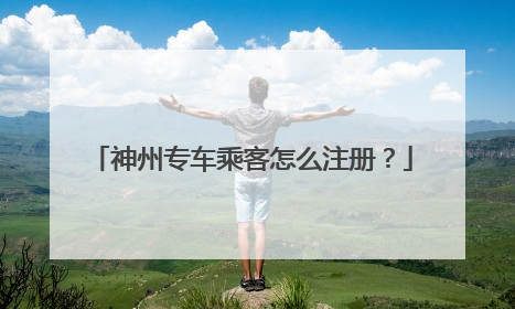 神州专车乘客怎么注册?