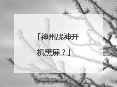 神州战神开机黑屏?