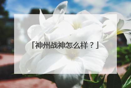神州战神怎么样？