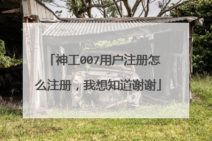 神工007用户注册怎么注册,我想知道谢谢