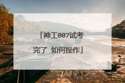 神工007试考完了 如何操作