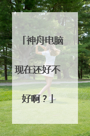 神舟电脑现在还好不好啊?
