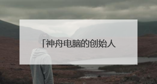 神舟电脑的创始人吴海军,他究竟有着怎样的传奇人生?