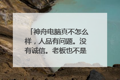 神舟电脑真不怎么样，人品有问题。没有诚信。老板也不是个好东西。
