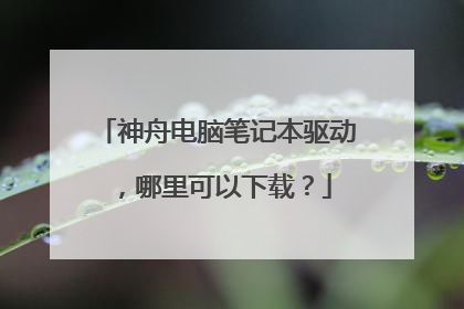 神舟电脑笔记本驱动，哪里可以下载？