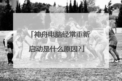 神舟电脑经常重新启动是什么原因?
