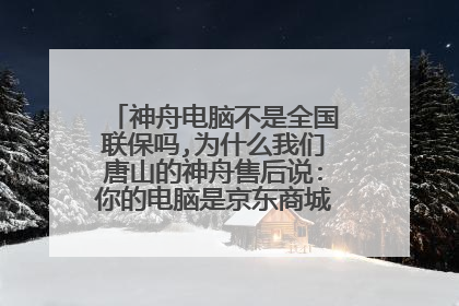 神舟电脑不是全国联保吗,为什么我们唐山的神舟售后说:你的电脑是京东商城买的,我们不保