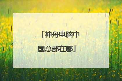 神舟电脑中国总部在哪