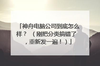 神舟电脑公司到底怎么样? (刚把分类搞错了,重新发一遍!)