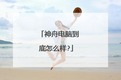 神舟电脑到底怎么样?