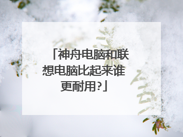 神舟电脑和联想电脑比起来谁更耐用?