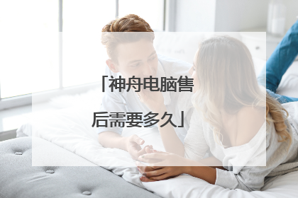 神舟电脑售后需要多久