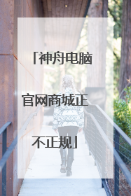 神舟电脑官网商城正不正规