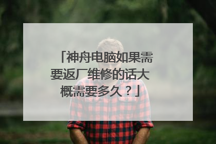 神舟电脑如果需要返厂维修的话大概需要多久？