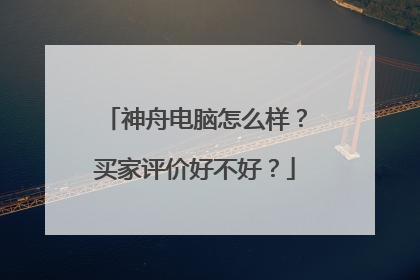 神舟电脑怎么样？买家评价好不好？