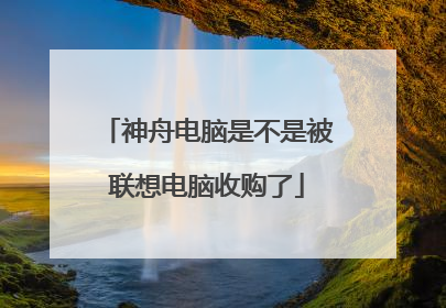 神舟电脑是不是被联想电脑收购了