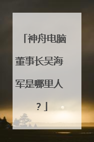 神舟电脑董事长吴海军是哪里人?